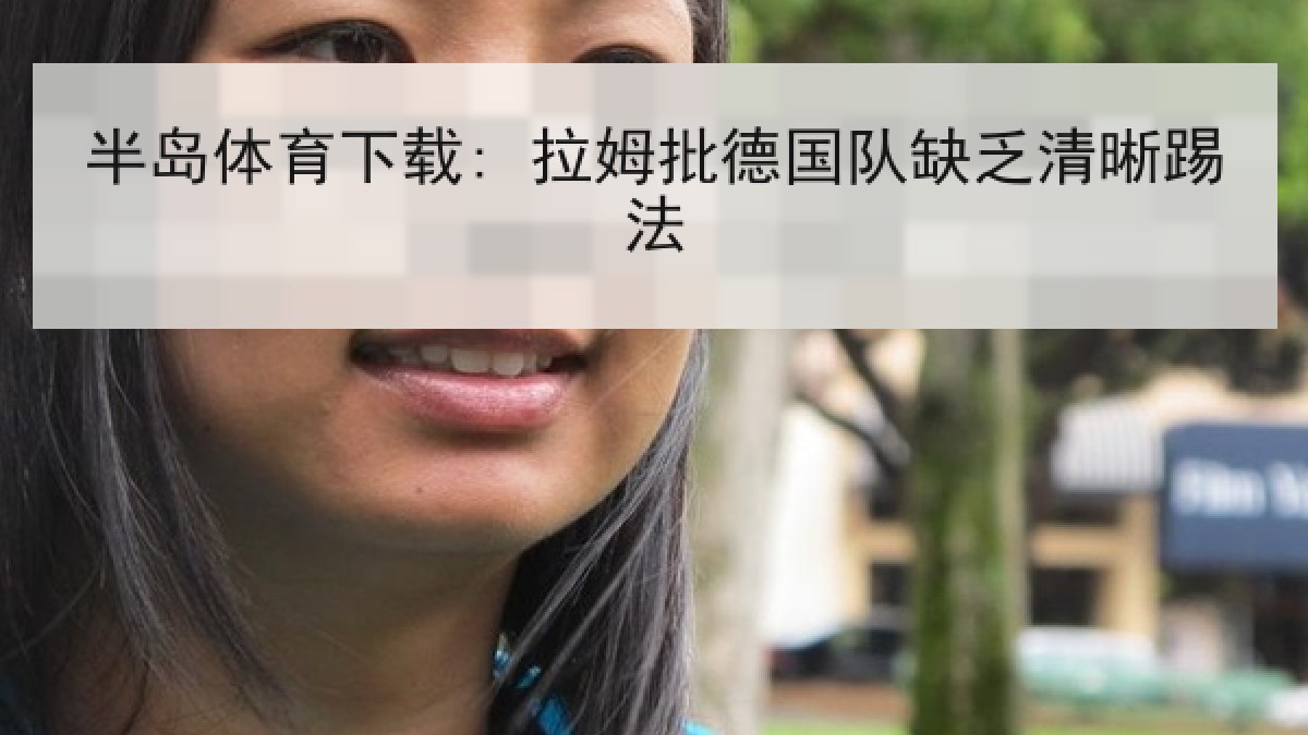 半岛体育下载: 拉姆批德国队缺乏清晰踢法