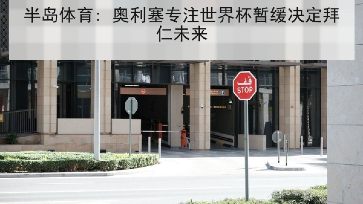 半岛体育: 奥利塞专注世界杯暂缓决定拜仁未来 半岛体育: 奥利塞专注世界杯暂缓决定拜仁未来