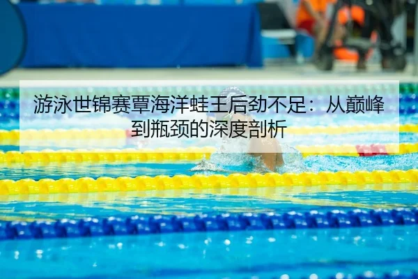 you-yong-shi-jin-sai-tan-hai-yang-wa-wang-hou-jin-bu-zu-cong-dian-feng-dao-ping-jing-de-shen-du-pou-xi-3-596.jpg