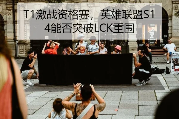 T1激战资格赛，英雄联盟S14能否突破LCK重围