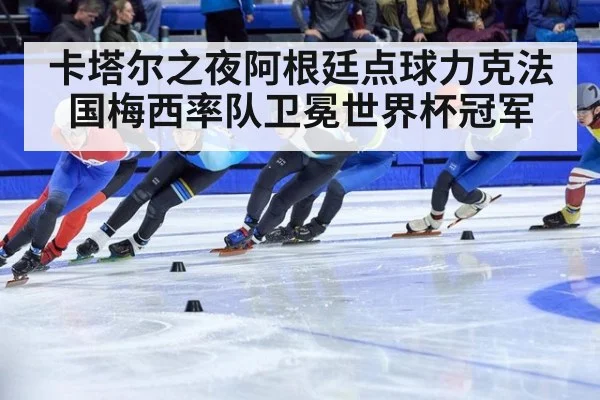 卡塔尔之夜阿根廷点球力克法国梅西率队卫冕世界杯冠军