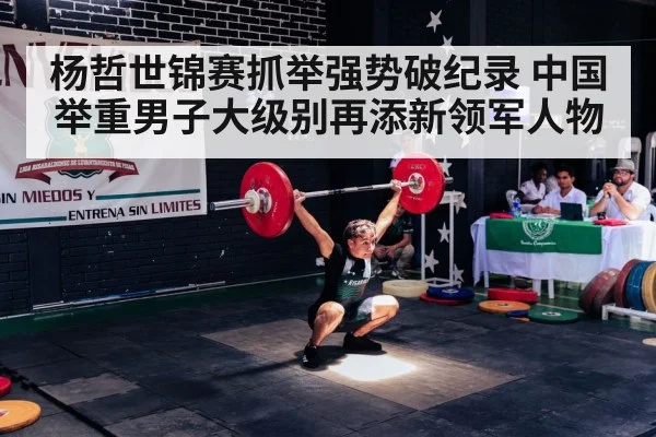 杨哲世锦赛抓举强势破纪录 中国举重男子大级别再添新领军人物
