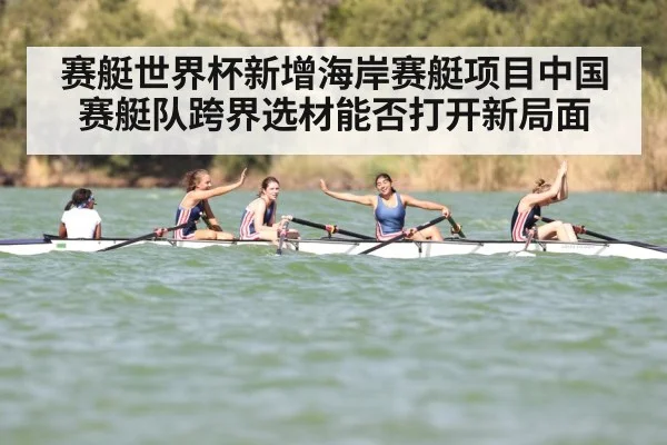 赛艇世界杯新增海岸赛艇项目中国赛艇队跨界选材能否打开新局面