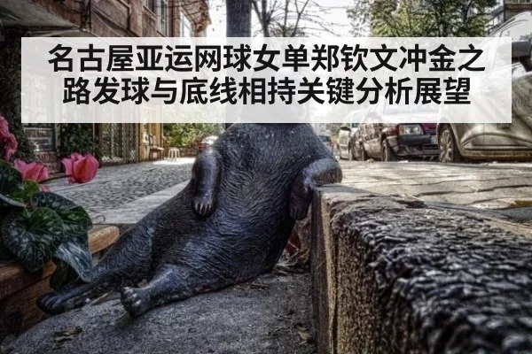 名古屋亚运网球女单郑钦文冲金之路发球与底线相持关键分析展望