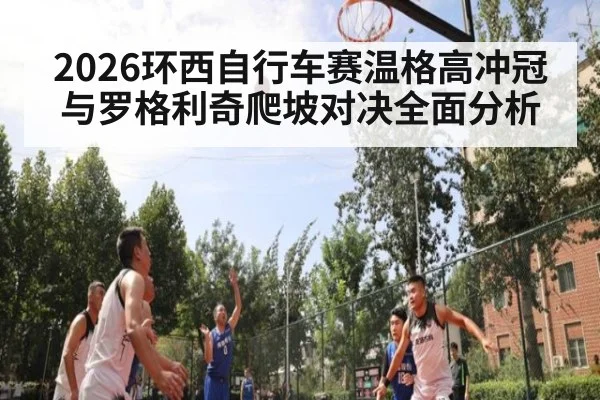 2026环西自行车赛温格高冲冠与罗格利奇爬坡对决全面分析